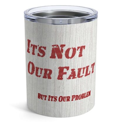 It's Our Problem - Insulated Tumbler - 10oz